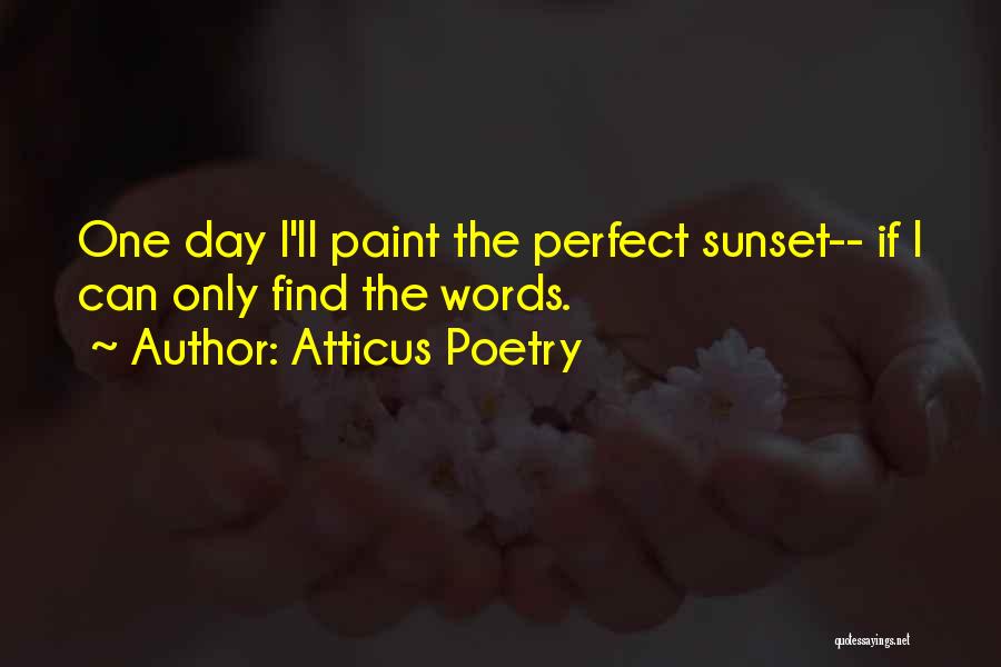 Atticus Poetry Quotes: One Day I'll Paint The Perfect Sunset-- If I Can Only Find The Words.