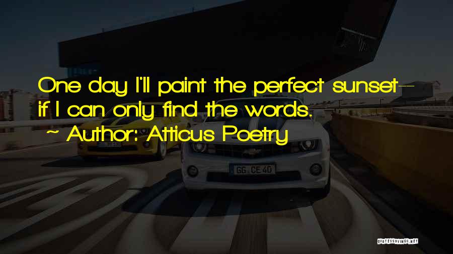 Atticus Poetry Quotes: One Day I'll Paint The Perfect Sunset-- If I Can Only Find The Words.