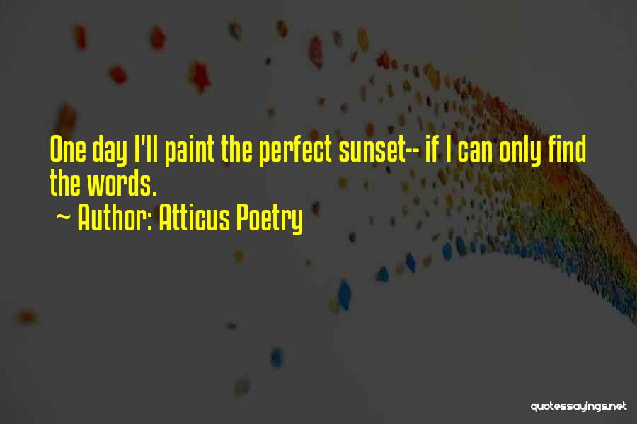 Atticus Poetry Quotes: One Day I'll Paint The Perfect Sunset-- If I Can Only Find The Words.