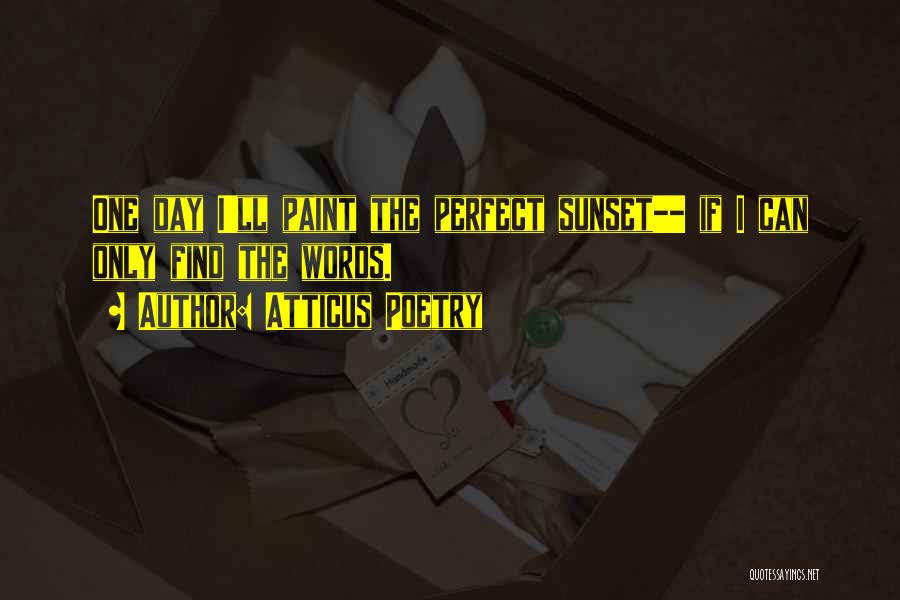 Atticus Poetry Quotes: One Day I'll Paint The Perfect Sunset-- If I Can Only Find The Words.