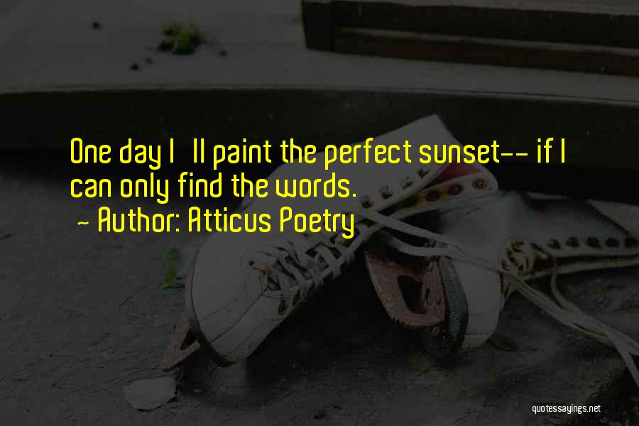 Atticus Poetry Quotes: One Day I'll Paint The Perfect Sunset-- If I Can Only Find The Words.