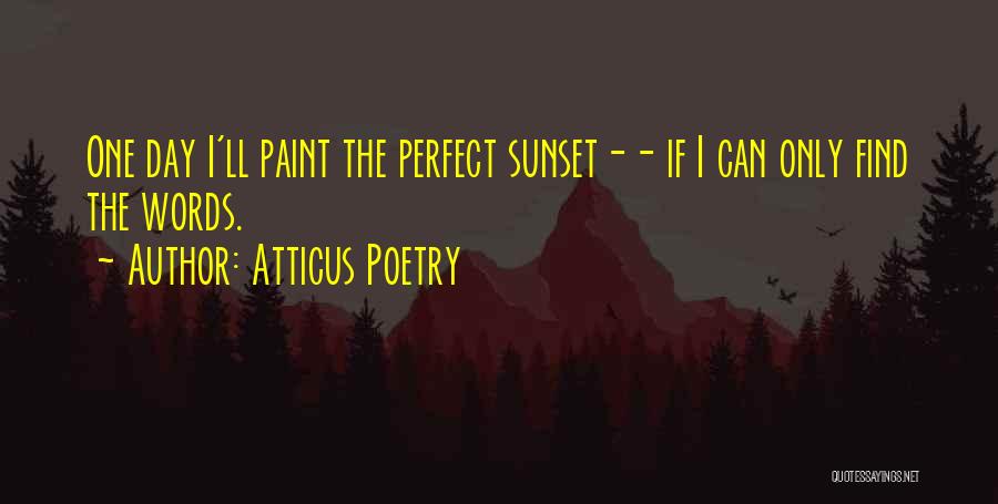 Atticus Poetry Quotes: One Day I'll Paint The Perfect Sunset-- If I Can Only Find The Words.
