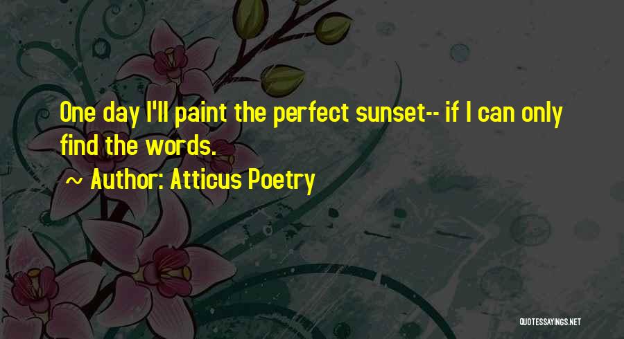 Atticus Poetry Quotes: One Day I'll Paint The Perfect Sunset-- If I Can Only Find The Words.
