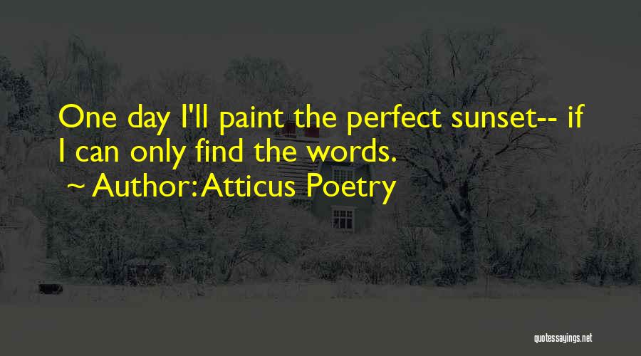 Atticus Poetry Quotes: One Day I'll Paint The Perfect Sunset-- If I Can Only Find The Words.