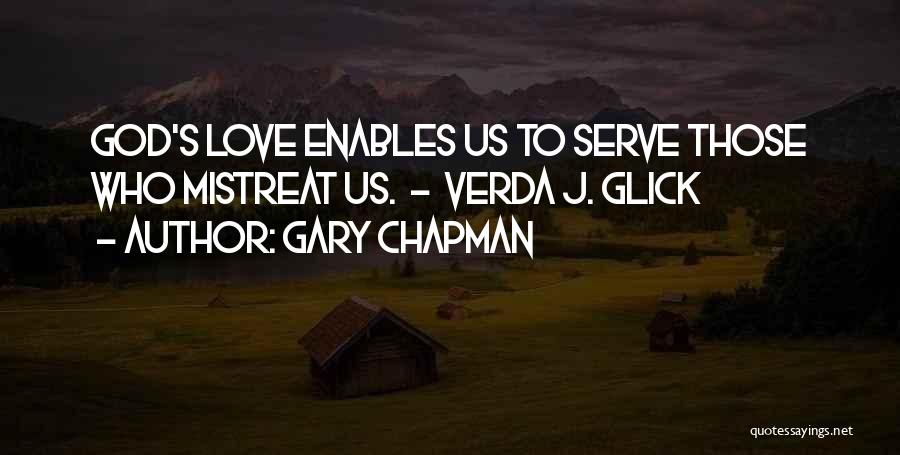 Gary Chapman Quotes: God's Love Enables Us To Serve Those Who Mistreat Us. - Verda J. Glick