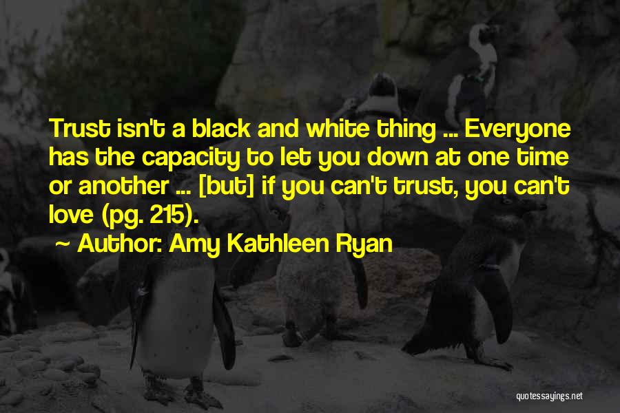 Amy Kathleen Ryan Quotes: Trust Isn't A Black And White Thing ... Everyone Has The Capacity To Let You Down At One Time Or