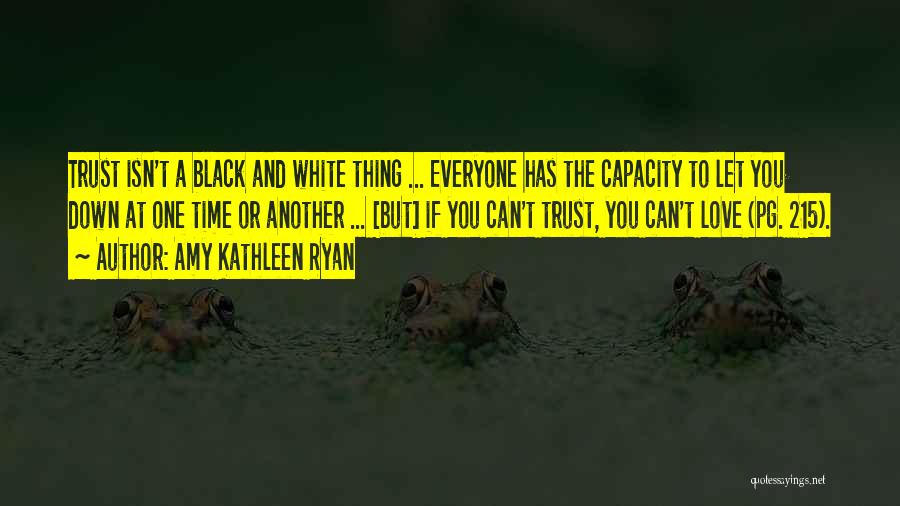 Amy Kathleen Ryan Quotes: Trust Isn't A Black And White Thing ... Everyone Has The Capacity To Let You Down At One Time Or