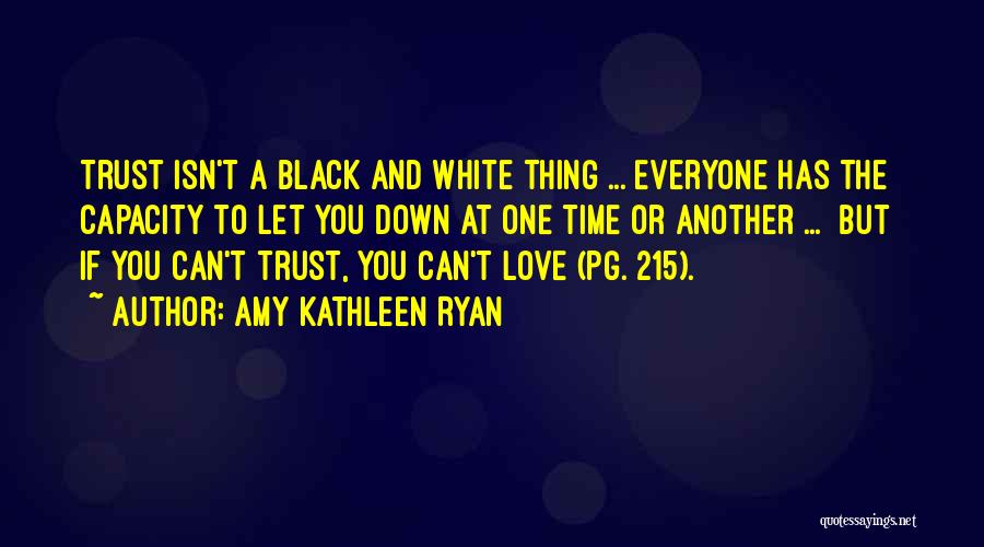 Amy Kathleen Ryan Quotes: Trust Isn't A Black And White Thing ... Everyone Has The Capacity To Let You Down At One Time Or