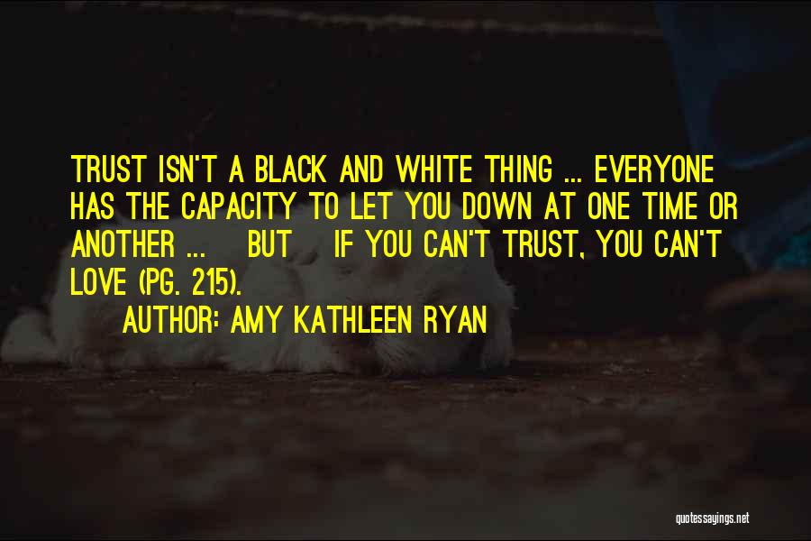 Amy Kathleen Ryan Quotes: Trust Isn't A Black And White Thing ... Everyone Has The Capacity To Let You Down At One Time Or