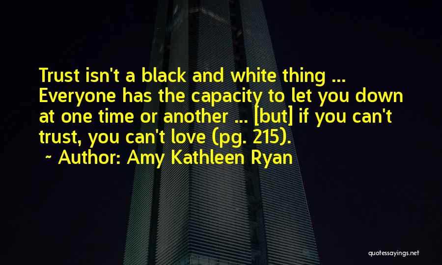 Amy Kathleen Ryan Quotes: Trust Isn't A Black And White Thing ... Everyone Has The Capacity To Let You Down At One Time Or