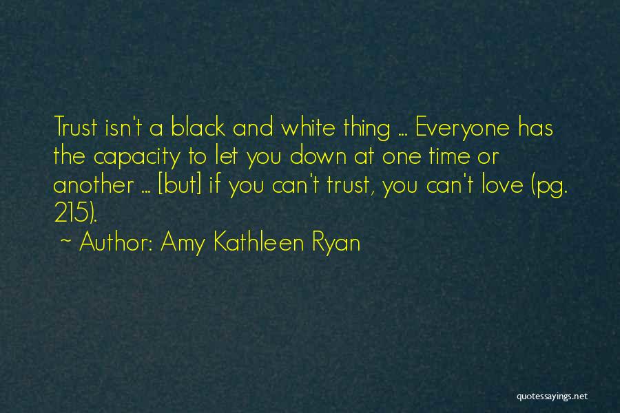 Amy Kathleen Ryan Quotes: Trust Isn't A Black And White Thing ... Everyone Has The Capacity To Let You Down At One Time Or