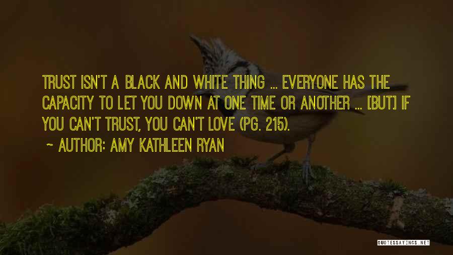 Amy Kathleen Ryan Quotes: Trust Isn't A Black And White Thing ... Everyone Has The Capacity To Let You Down At One Time Or