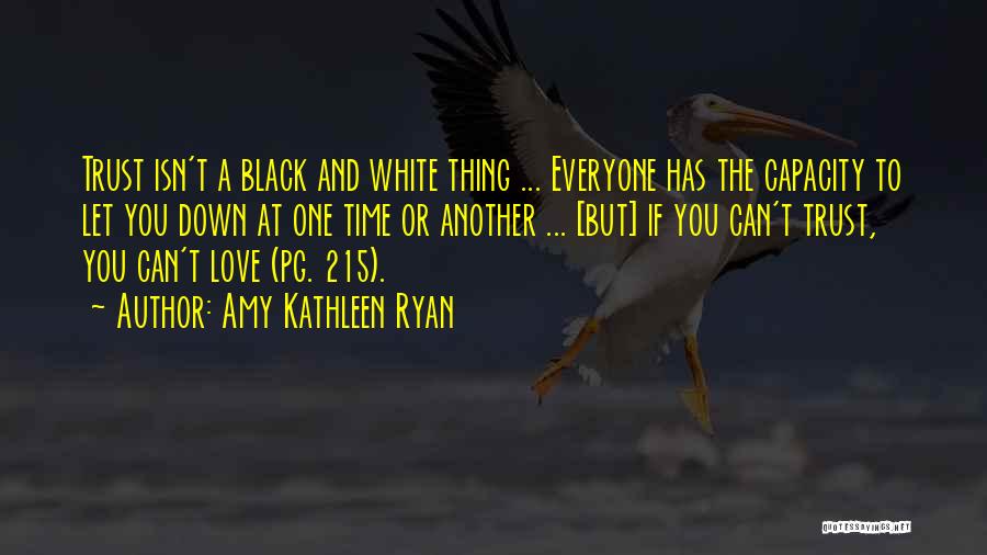 Amy Kathleen Ryan Quotes: Trust Isn't A Black And White Thing ... Everyone Has The Capacity To Let You Down At One Time Or