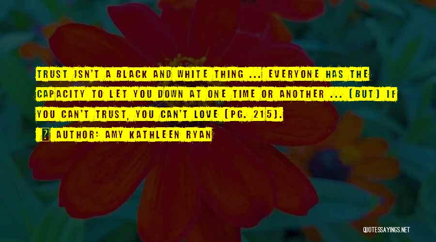 Amy Kathleen Ryan Quotes: Trust Isn't A Black And White Thing ... Everyone Has The Capacity To Let You Down At One Time Or