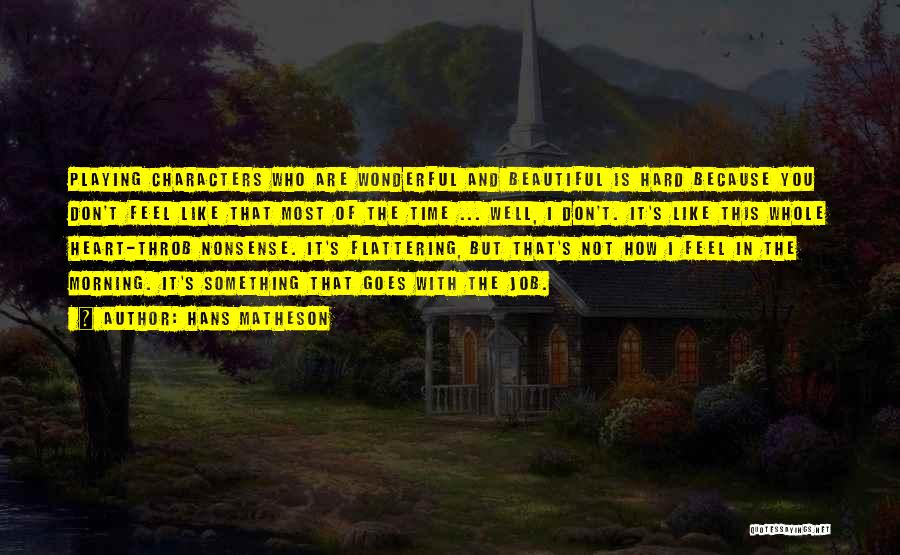 Hans Matheson Quotes: Playing Characters Who Are Wonderful And Beautiful Is Hard Because You Don't Feel Like That Most Of The Time ...