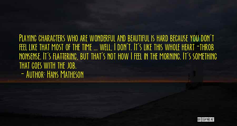 Hans Matheson Quotes: Playing Characters Who Are Wonderful And Beautiful Is Hard Because You Don't Feel Like That Most Of The Time ...