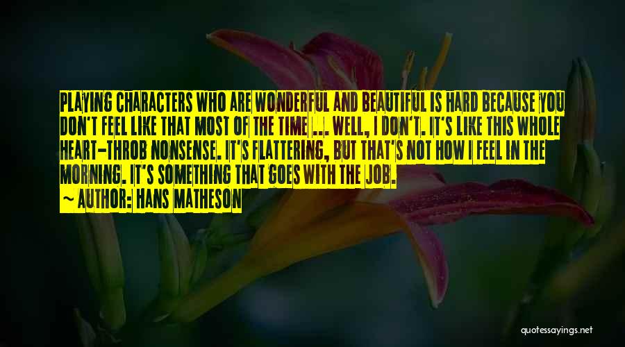 Hans Matheson Quotes: Playing Characters Who Are Wonderful And Beautiful Is Hard Because You Don't Feel Like That Most Of The Time ...