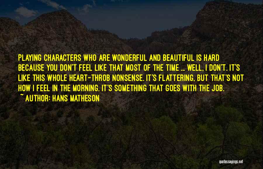 Hans Matheson Quotes: Playing Characters Who Are Wonderful And Beautiful Is Hard Because You Don't Feel Like That Most Of The Time ...