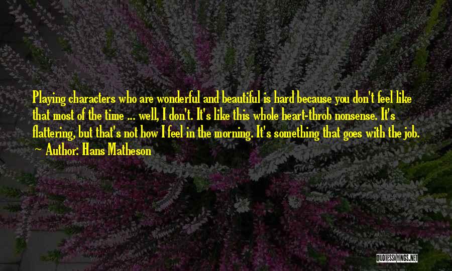 Hans Matheson Quotes: Playing Characters Who Are Wonderful And Beautiful Is Hard Because You Don't Feel Like That Most Of The Time ...