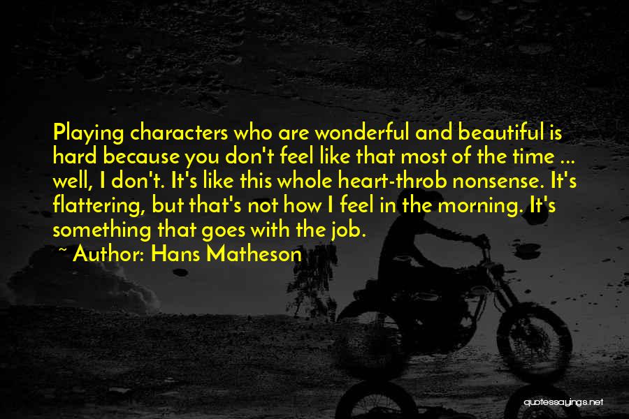 Hans Matheson Quotes: Playing Characters Who Are Wonderful And Beautiful Is Hard Because You Don't Feel Like That Most Of The Time ...