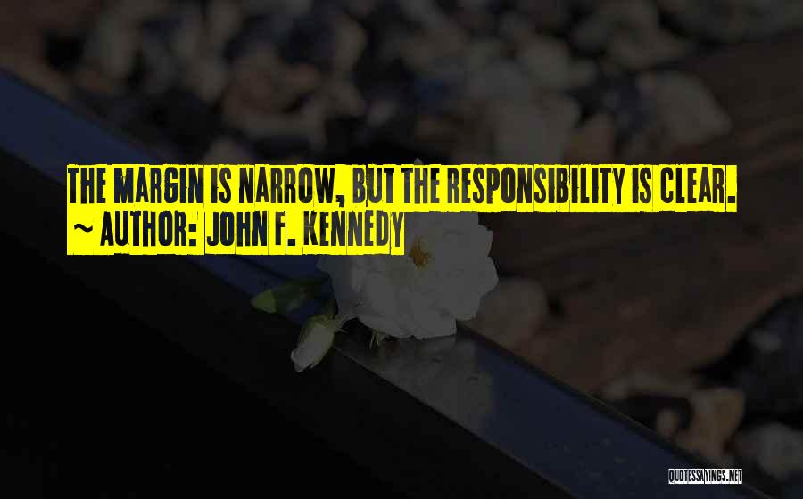 John F. Kennedy Quotes: The Margin Is Narrow, But The Responsibility Is Clear.