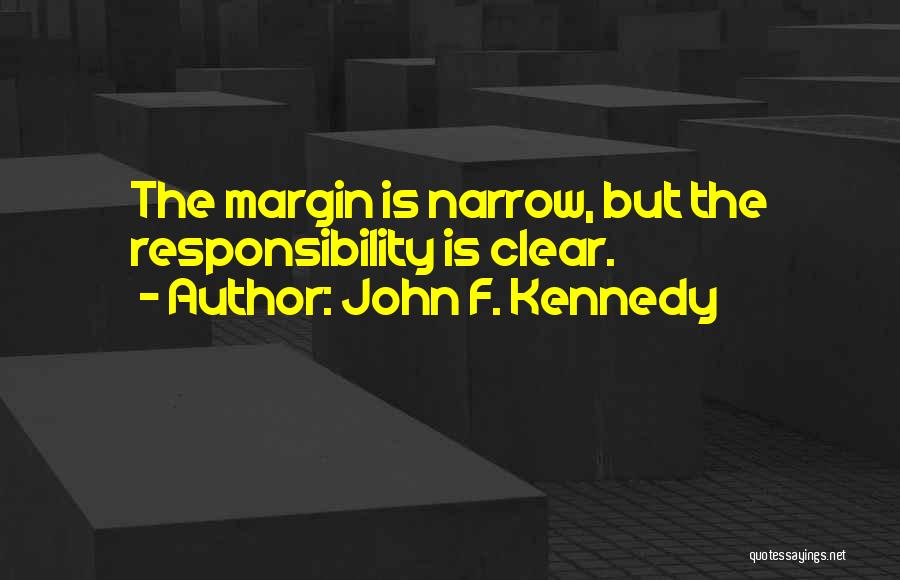 John F. Kennedy Quotes: The Margin Is Narrow, But The Responsibility Is Clear.