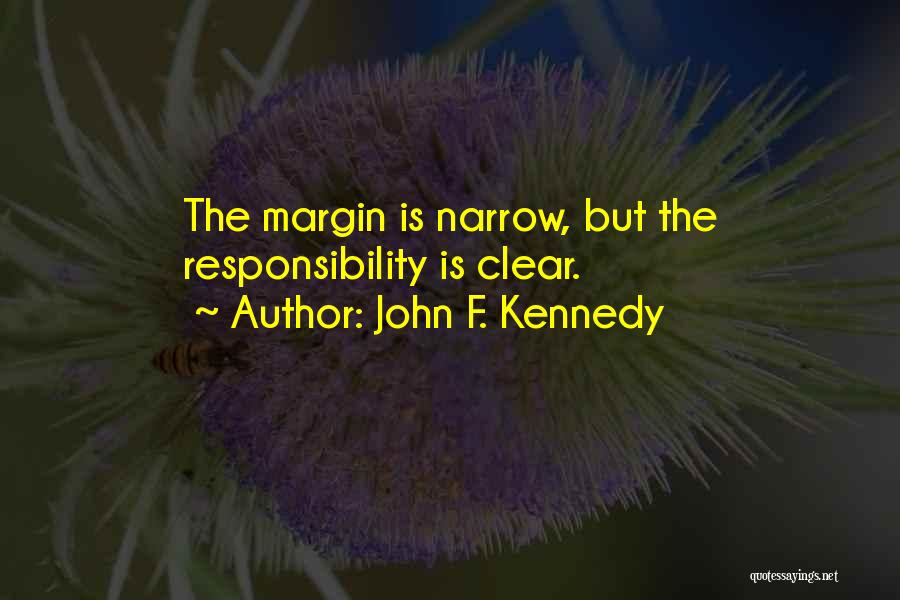 John F. Kennedy Quotes: The Margin Is Narrow, But The Responsibility Is Clear.