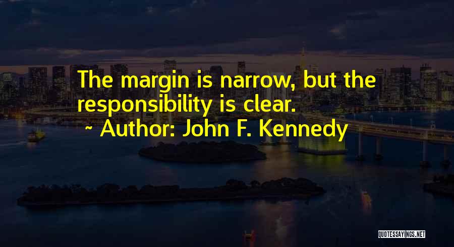 John F. Kennedy Quotes: The Margin Is Narrow, But The Responsibility Is Clear.