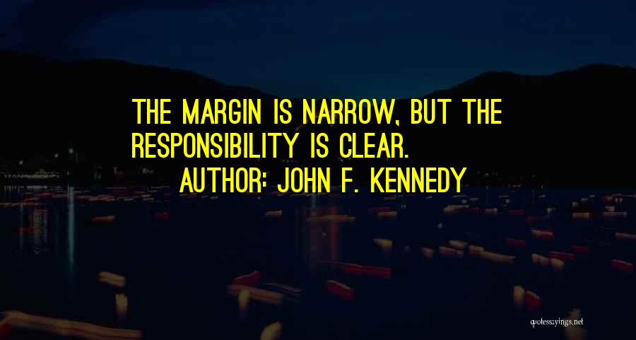 John F. Kennedy Quotes: The Margin Is Narrow, But The Responsibility Is Clear.