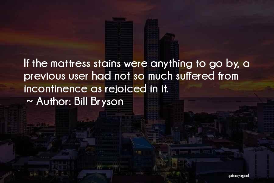 Bill Bryson Quotes: If The Mattress Stains Were Anything To Go By, A Previous User Had Not So Much Suffered From Incontinence As