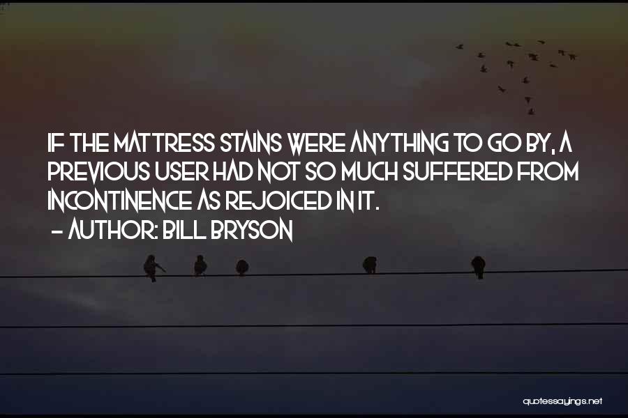 Bill Bryson Quotes: If The Mattress Stains Were Anything To Go By, A Previous User Had Not So Much Suffered From Incontinence As