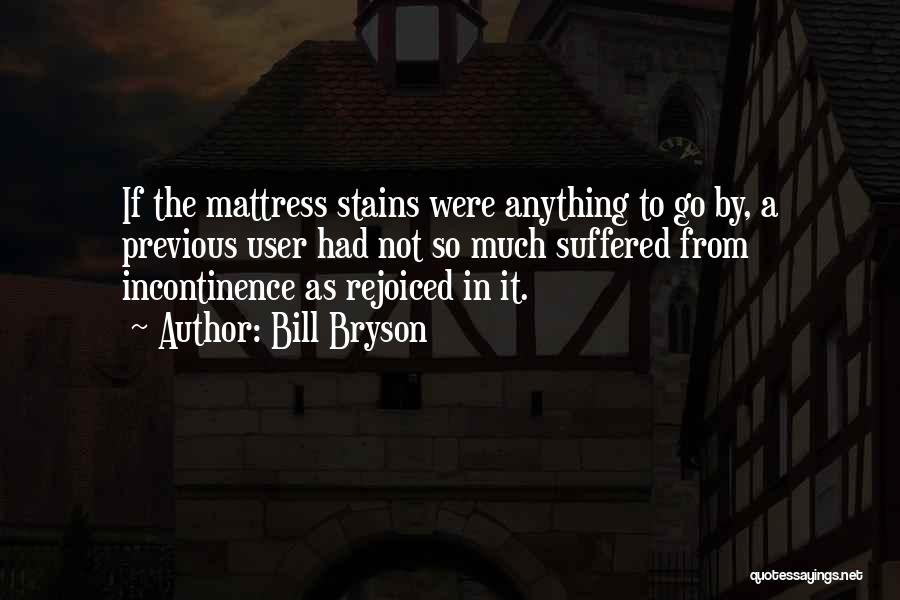 Bill Bryson Quotes: If The Mattress Stains Were Anything To Go By, A Previous User Had Not So Much Suffered From Incontinence As