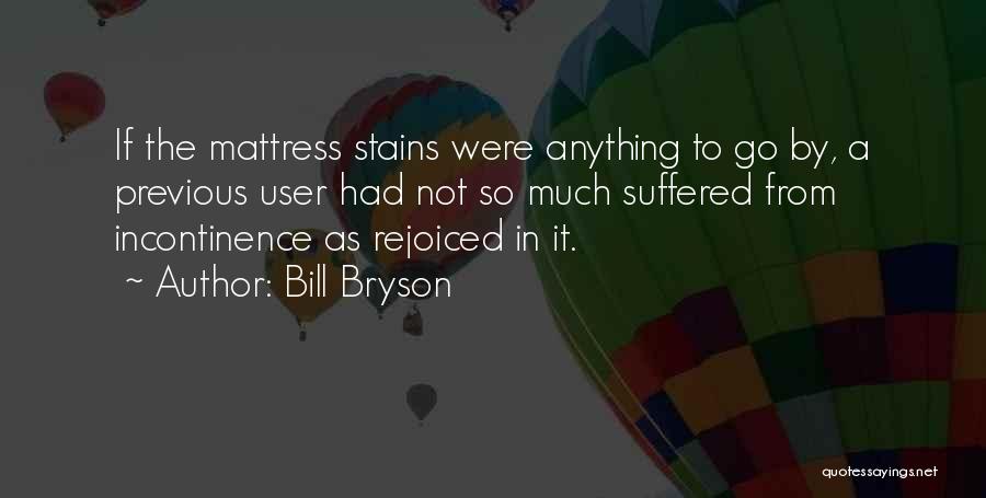 Bill Bryson Quotes: If The Mattress Stains Were Anything To Go By, A Previous User Had Not So Much Suffered From Incontinence As