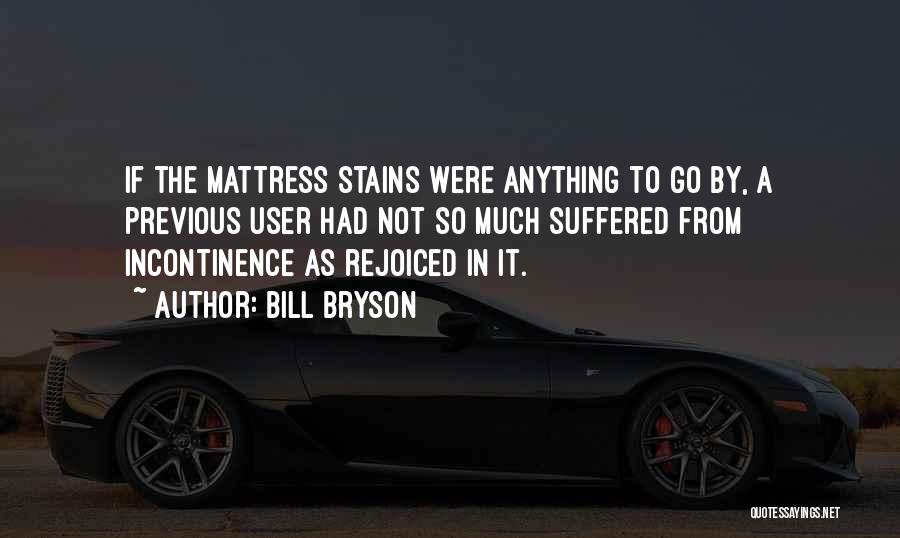 Bill Bryson Quotes: If The Mattress Stains Were Anything To Go By, A Previous User Had Not So Much Suffered From Incontinence As