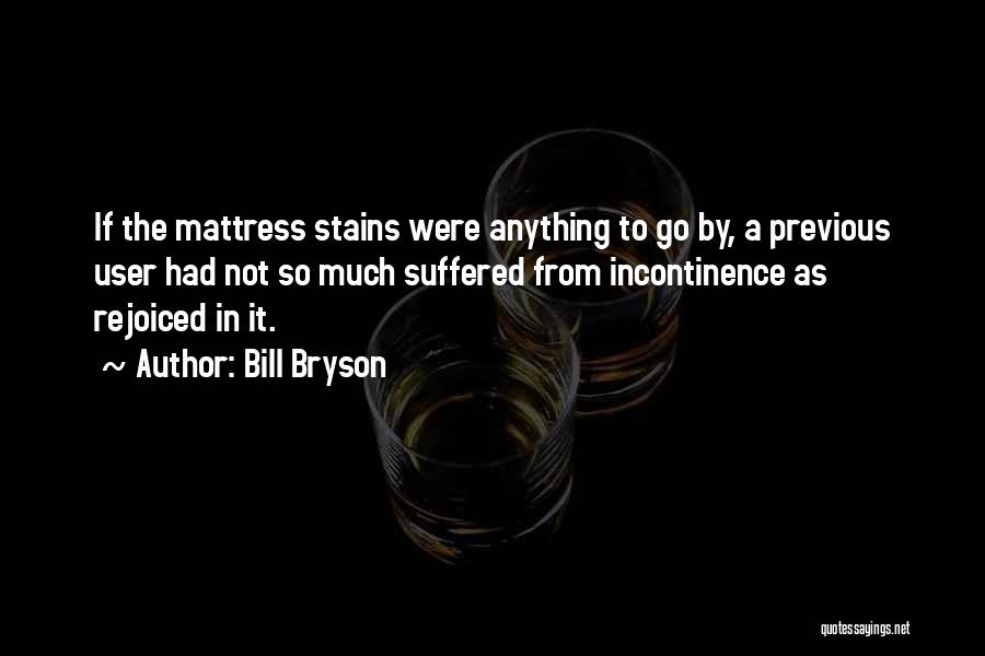 Bill Bryson Quotes: If The Mattress Stains Were Anything To Go By, A Previous User Had Not So Much Suffered From Incontinence As