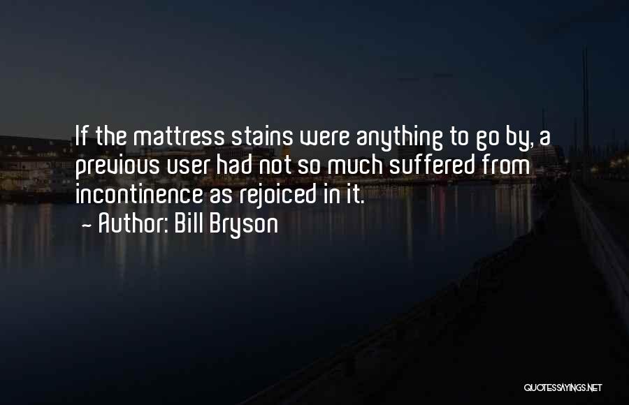 Bill Bryson Quotes: If The Mattress Stains Were Anything To Go By, A Previous User Had Not So Much Suffered From Incontinence As