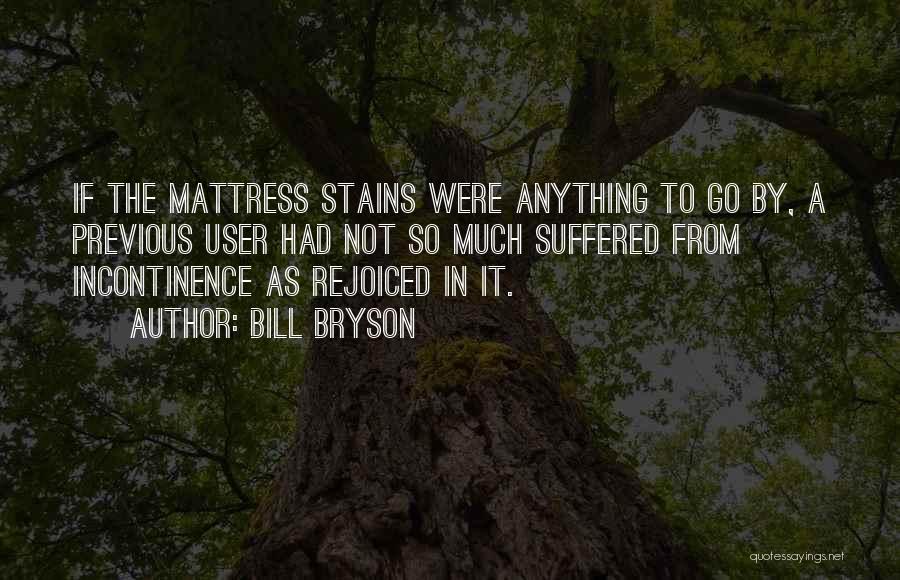 Bill Bryson Quotes: If The Mattress Stains Were Anything To Go By, A Previous User Had Not So Much Suffered From Incontinence As