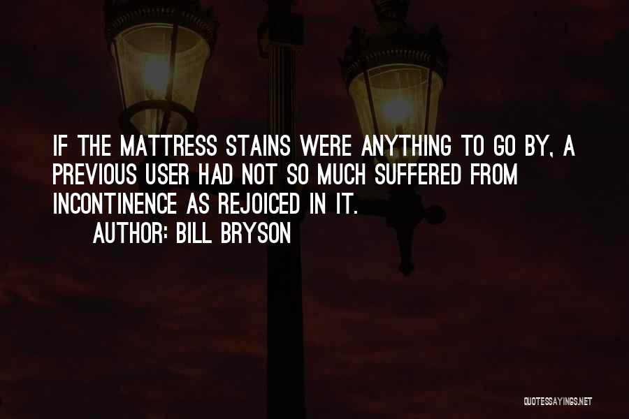 Bill Bryson Quotes: If The Mattress Stains Were Anything To Go By, A Previous User Had Not So Much Suffered From Incontinence As