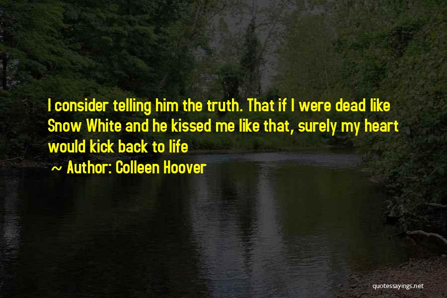 Colleen Hoover Quotes: I Consider Telling Him The Truth. That If I Were Dead Like Snow White And He Kissed Me Like That,