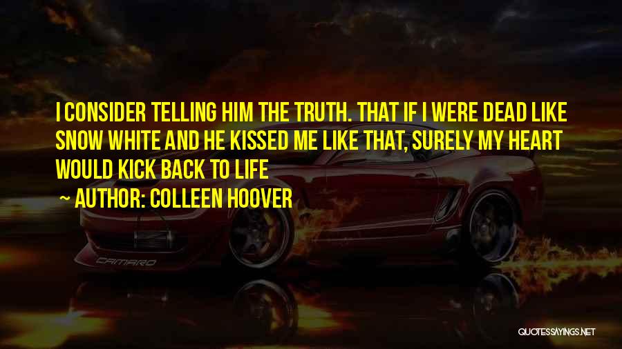 Colleen Hoover Quotes: I Consider Telling Him The Truth. That If I Were Dead Like Snow White And He Kissed Me Like That,