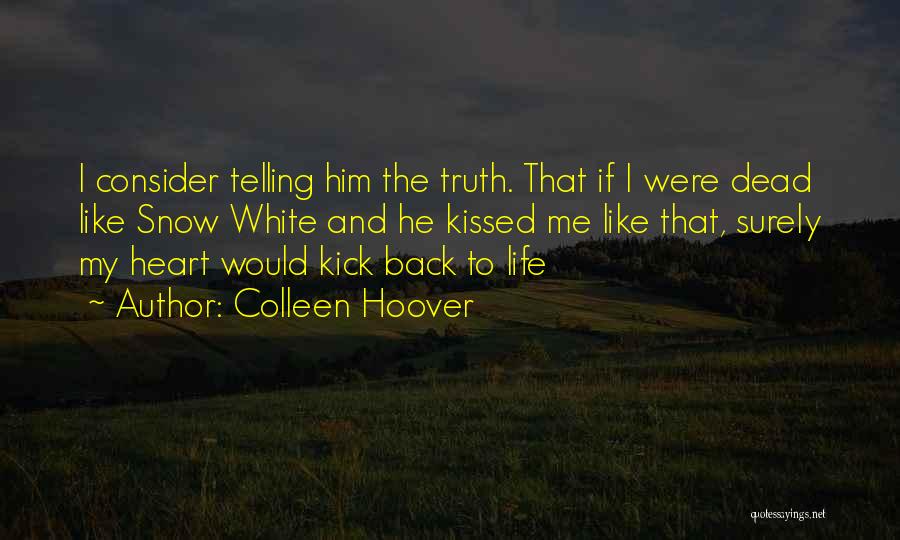 Colleen Hoover Quotes: I Consider Telling Him The Truth. That If I Were Dead Like Snow White And He Kissed Me Like That,