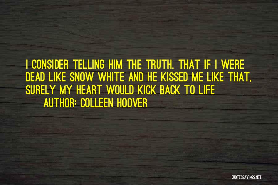 Colleen Hoover Quotes: I Consider Telling Him The Truth. That If I Were Dead Like Snow White And He Kissed Me Like That,