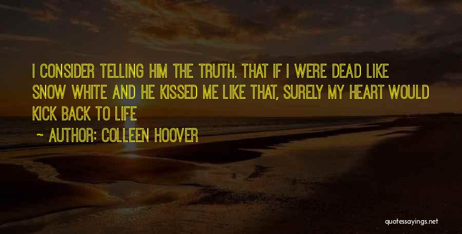 Colleen Hoover Quotes: I Consider Telling Him The Truth. That If I Were Dead Like Snow White And He Kissed Me Like That,