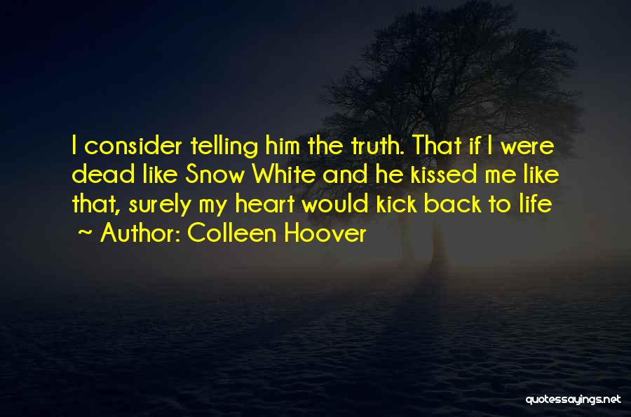 Colleen Hoover Quotes: I Consider Telling Him The Truth. That If I Were Dead Like Snow White And He Kissed Me Like That,