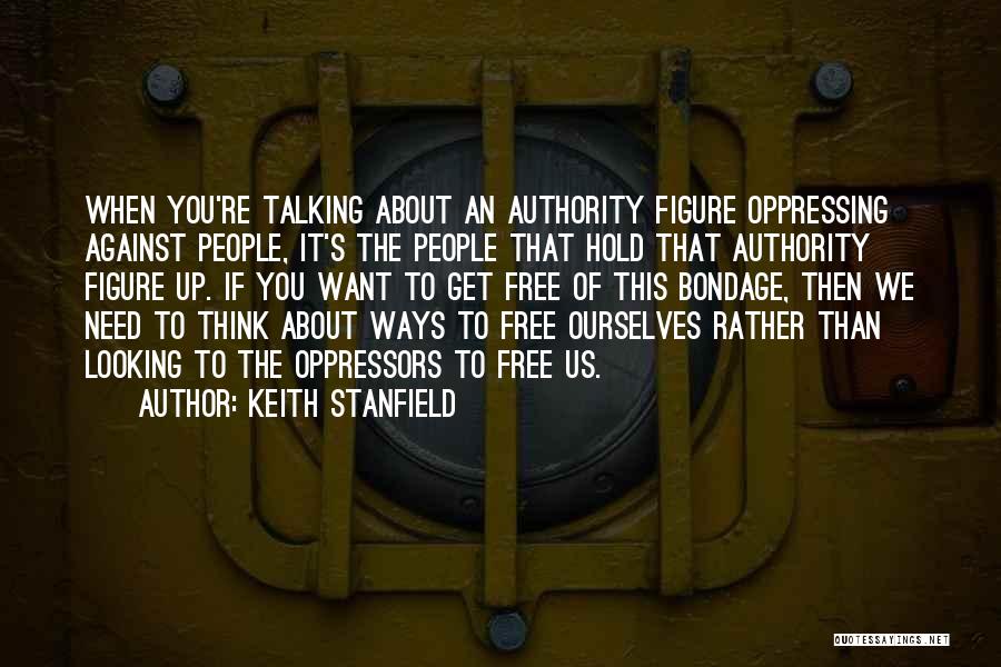 Keith Stanfield Quotes: When You're Talking About An Authority Figure Oppressing Against People, It's The People That Hold That Authority Figure Up. If