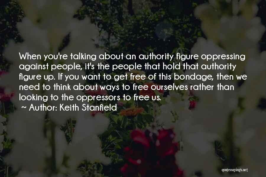 Keith Stanfield Quotes: When You're Talking About An Authority Figure Oppressing Against People, It's The People That Hold That Authority Figure Up. If