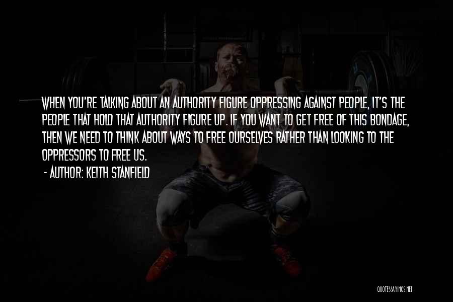 Keith Stanfield Quotes: When You're Talking About An Authority Figure Oppressing Against People, It's The People That Hold That Authority Figure Up. If