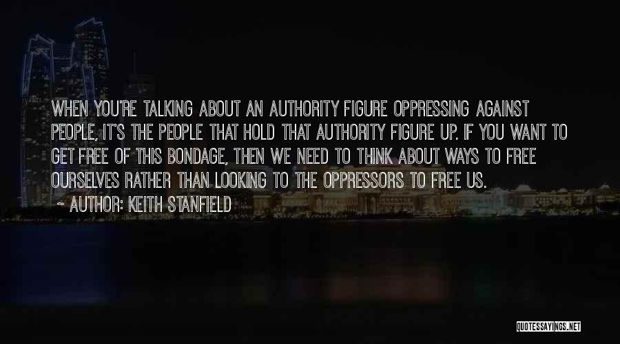 Keith Stanfield Quotes: When You're Talking About An Authority Figure Oppressing Against People, It's The People That Hold That Authority Figure Up. If