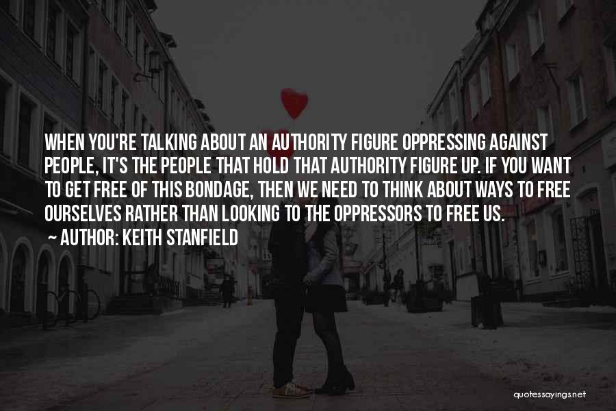Keith Stanfield Quotes: When You're Talking About An Authority Figure Oppressing Against People, It's The People That Hold That Authority Figure Up. If