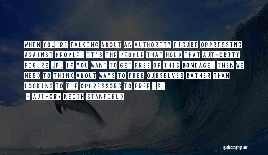Keith Stanfield Quotes: When You're Talking About An Authority Figure Oppressing Against People, It's The People That Hold That Authority Figure Up. If